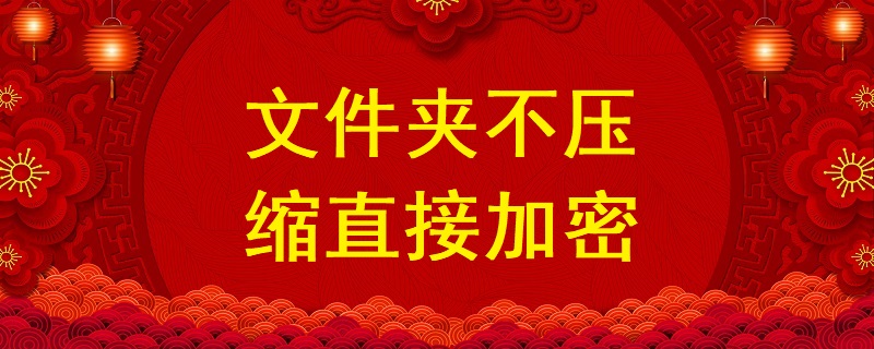 文件夾不壓縮直接加密，不壓縮文件夾設(shè)置密碼