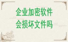 企業(yè)加密軟件有可能損壞文件嗎？